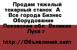 Продам тяжелый токарный станок 1А681 - Все города Бизнес » Оборудование   . Псковская обл.,Великие Луки г.